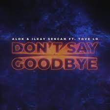 Alok Ilkay Sencan feat. Tove Lo - Don't Say Goodbye