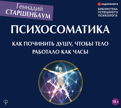 Психосоматика. Как починить душу, чтобы тело работало как часы