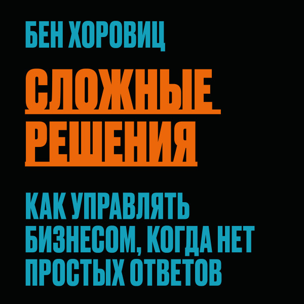 Сложные решения. Как управлять бизнесом, когда нет простых ответов