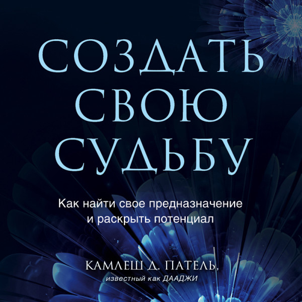 Создать свою судьбу. Как найти свое предназначение и раскрыть потенциал