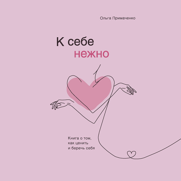 К себе нежно. Книга о том, как ценить и беречь себя