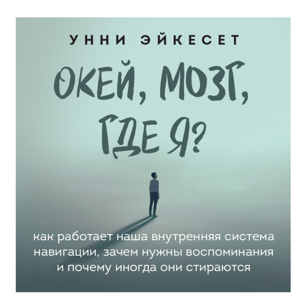 Окей, мозг, где я? Как работает наша внутренняя система навигации, зачем нужны воспоминания и почему иногда они стираются