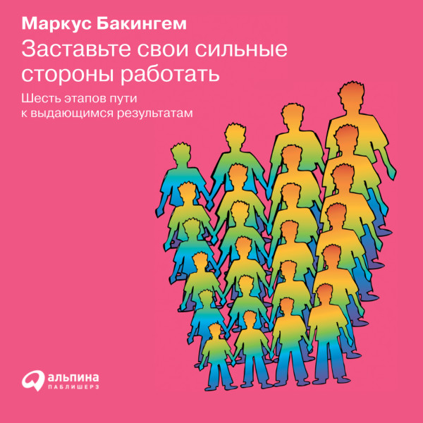 Заставьте свои сильные стороны работать. Шесть этапов пути к выдающимся результатам