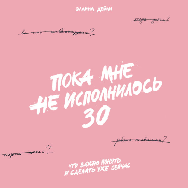 Пока мне не исполнилось 30: Что важно понять и сделать уже сейчас