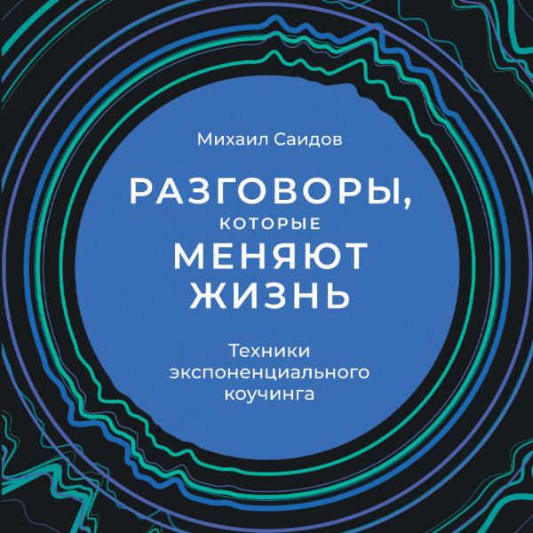 Разговоры, которые меняют жизнь: Техники экспоненциального коучинга