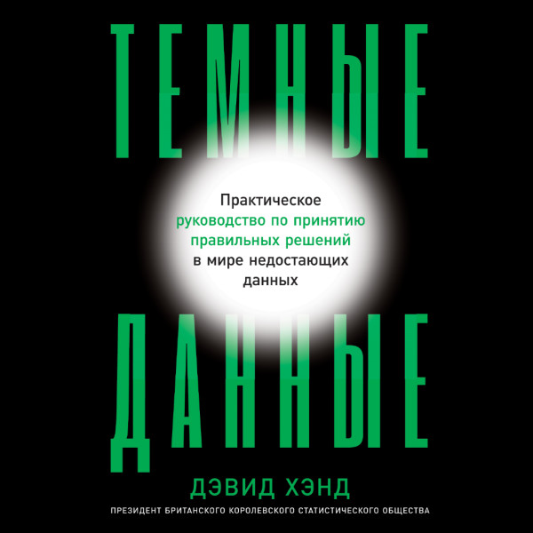 Темные данные: Практическое руководство по принятию правильных решений в мире недостающих данных