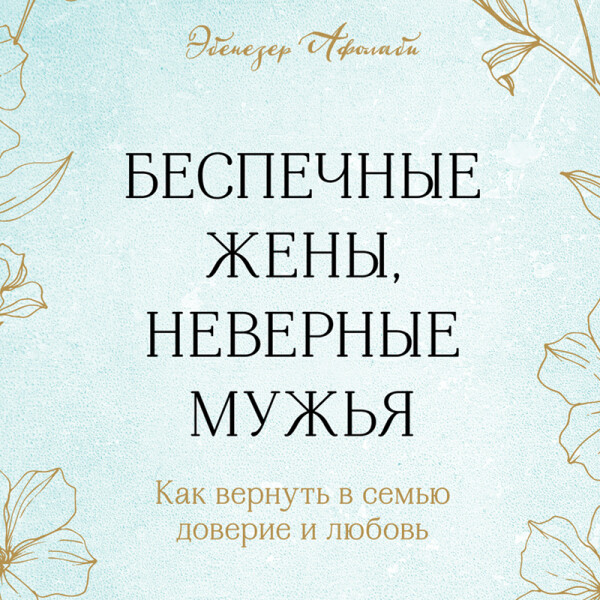 Беспечные жены, неверные мужья. Как вернуть в семью доверие и любовь