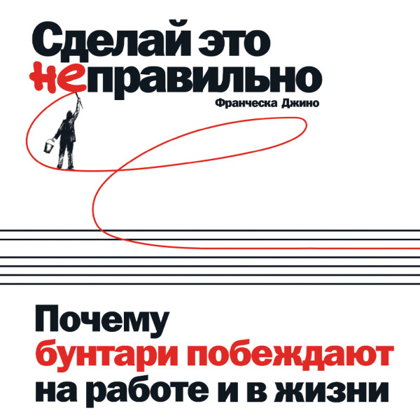 Сделай это неправильно: Почему бунтари побеждают на работе и в жизни