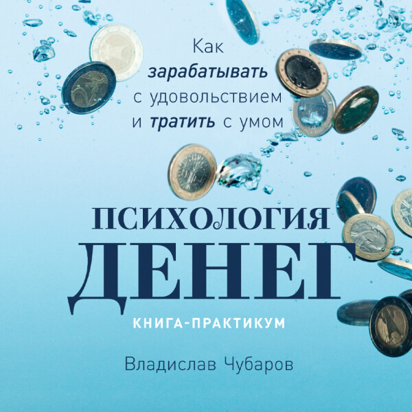 Психология денег: Как зарабатывать с удовольствием и тратить с умом. Книга-практикум