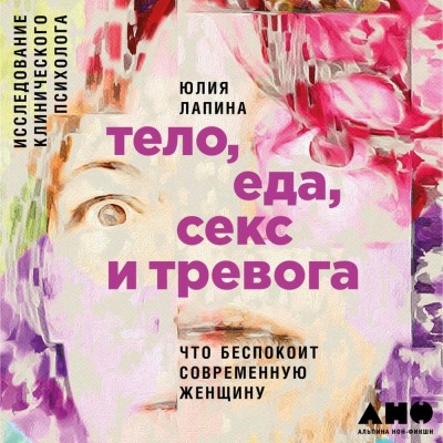 Тело, еда, секс и тревога: Что беспокоит современную женщину. Исследование клинического психолога