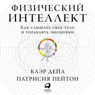 Физический интеллект: Как слышать свое тело и управлять эмоциями